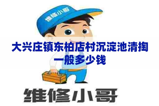 大兴庄镇东柏店村沉淀池清掏一般多少钱 大兴庄镇东柏店村沉淀池清掏一般多少钱