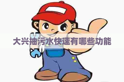 大兴抽污水快速有哪些功能
