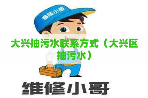 大兴抽污水联系方式（大兴区抽污水）