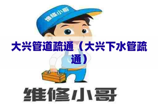 大兴管道疏通(大兴下水管疏通) 大兴管道疏通(大兴下水管疏通)