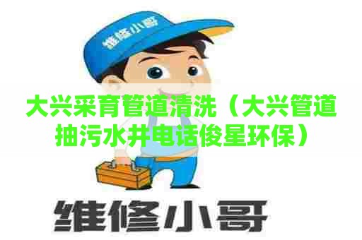 大兴采育管道清洗（大兴管道抽污水井电话俊星环保）