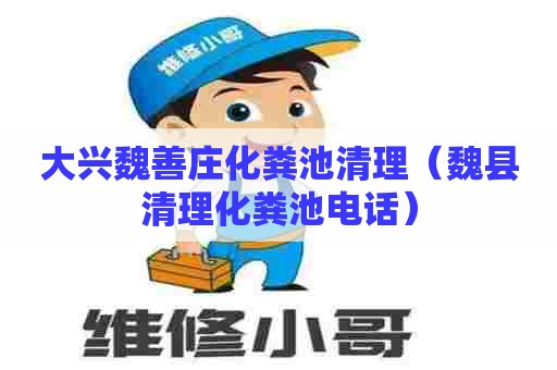 大兴魏善庄化粪池清理（魏县清理化粪池电话）