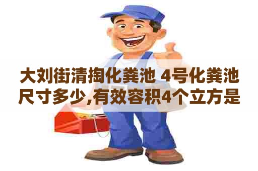 大刘街清掏化粪池 4号化粪池尺寸多少,有效容积4个立方是怎么回事