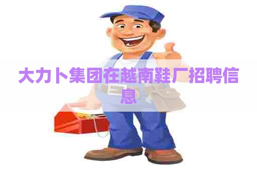 大力卜集团在越南鞋厂招聘信息