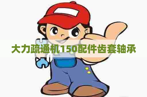 大力疏通机150配件齿套轴承