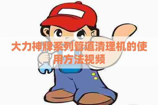 大力神牌系列管道清理机的使用方法视频