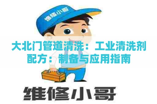 大北门管道清洗：工业清洗剂配方：制备与应用指南