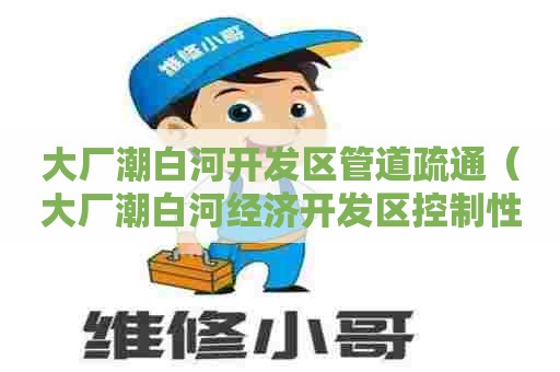 大厂潮白河开发区管道疏通（大厂潮白河经济开发区控制性详细规划）