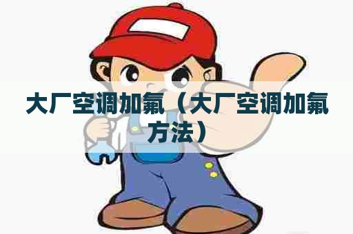 大厂空调加氟（大厂空调加氟方法）