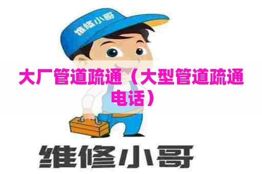 大厂管道疏通（大型管道疏通电话）