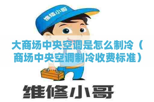 大商场中央空调是怎么制冷（商场中央空调制冷收费标准）