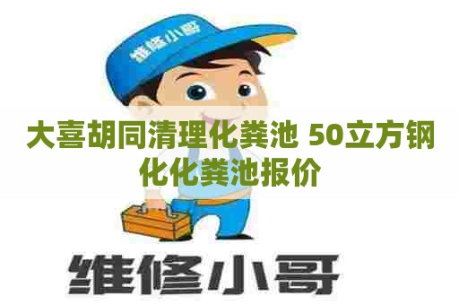 大喜胡同清理化粪池 50立方钢化化粪池报价