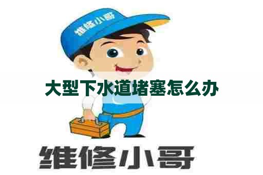 大型下水道堵塞怎么办