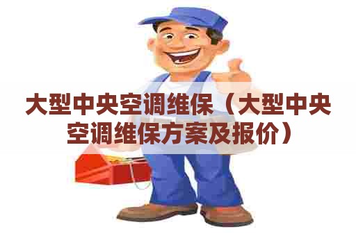 大型中央空调维保（大型中央空调维保方案及报价）