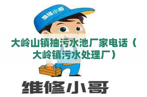 大岭山镇抽污水池厂家电话（大岭镇污水处理厂）