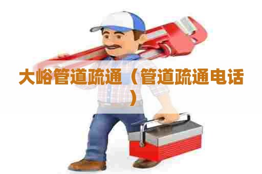 大峪管道疏通（管道疏通电话）