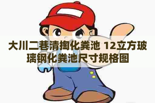 大川二巷清掏化粪池 12立方玻璃钢化粪池尺寸规格图