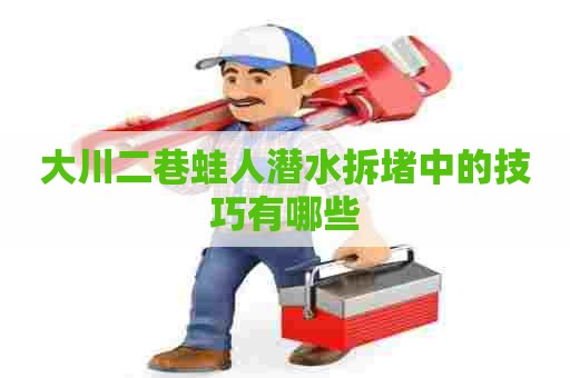 大川二巷蛙人潜水拆堵中的技巧有哪些