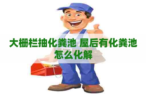 大栅栏抽化粪池 屋后有化粪池怎么化解