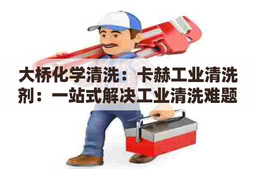 大桥化学清洗：卡赫工业清洗剂：一站式解决工业清洗难题的最佳选择