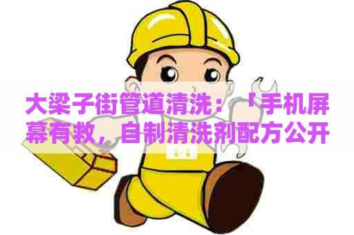 大梁子街管道清洗：「手机屏幕有救，自制清洗剂配方公开！」