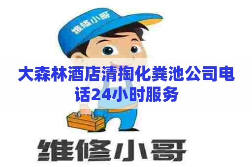 大森林酒店清掏化粪池公司电话24小时服务