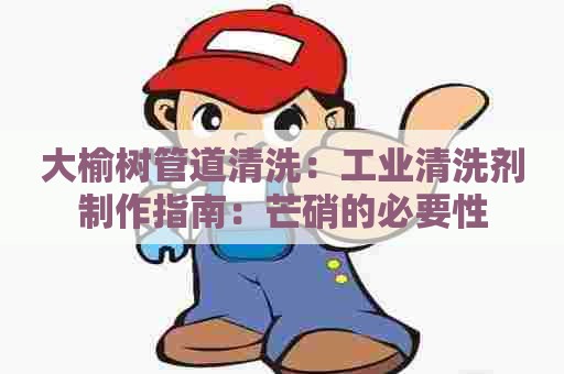 大榆树管道清洗：工业清洗剂制作指南：芒硝的必要性