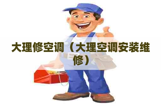 大理修空调（大理空调安装维修）