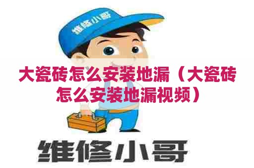 大瓷砖怎么安装地漏（大瓷砖怎么安装地漏视频）