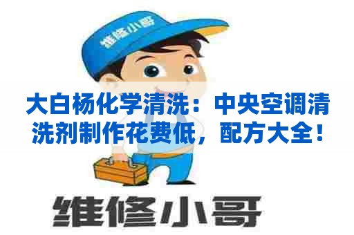 大白杨化学清洗：中央空调清洗剂制作花费低，配方大全！