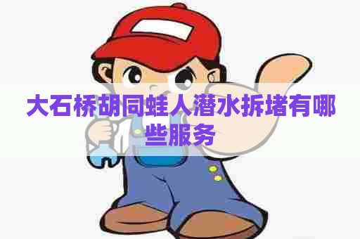 大石桥胡同蛙人潜水拆堵有哪些服务