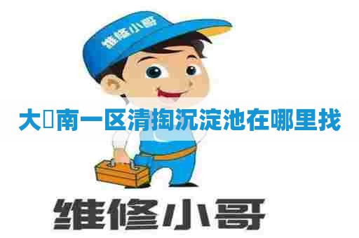 大硲南一区清掏沉淀池在哪里找