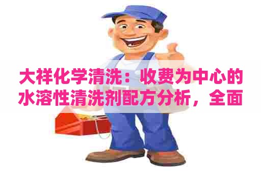 大祥化学清洗：收费为中心的水溶性清洗剂配方分析，全面解析收费策略和成本分析