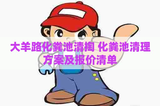 大羊路化粪池清掏 化粪池清理方案及报价清单 大羊路化粪池清掏 化粪池清理方案及报价清单