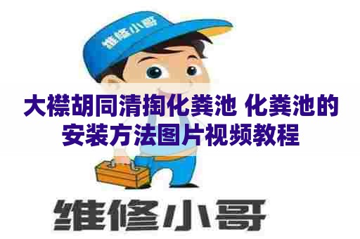 大襟胡同清掏化粪池 化粪池的安装方法图片视频教程 大襟胡同清掏化粪池 化粪池的安装方法图片视频教程