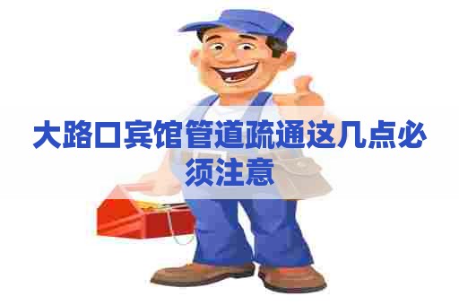 大路口宾馆管道疏通这几点必须注意