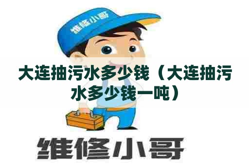 大连抽污水多少钱（大连抽污水多少钱一吨）