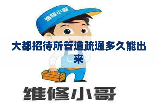 大都招待所管道疏通多久能出来