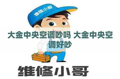 大金中央空调吵吗 大金中央空调好吵