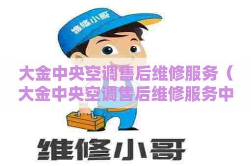 大金中央空调售后维修服务（大金中央空调售后维修服务中心）
