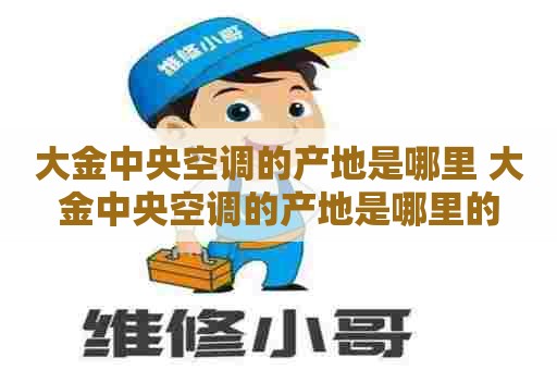 大金中央空调的产地是哪里 大金中央空调的产地是哪里的