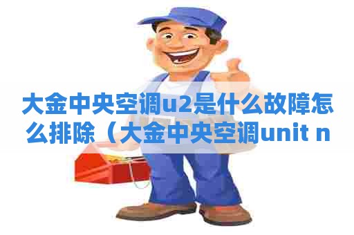 大金中央空调u2是什么故障怎么排除（大金中央空调unit no 0 u4）
