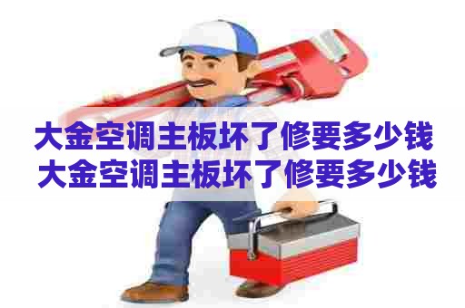 大金空调主板坏了修要多少钱 大金空调主板坏了修要多少钱呢