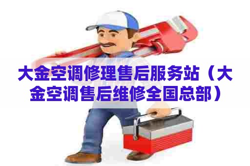 大金空调修理售后服务站（大金空调售后维修全国总部）
