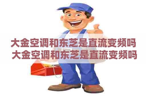 大金空调和东芝是直流变频吗 大金空调和东芝是直流变频吗哪个好