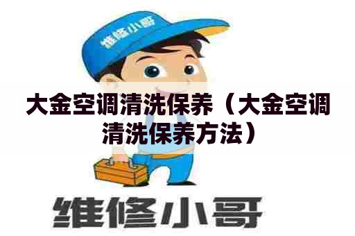 大金空调清洗保养（大金空调清洗保养方法）