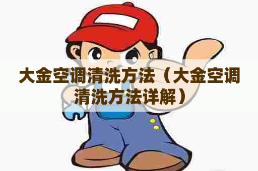 大金空调清洗方法（大金空调清洗方法详解）