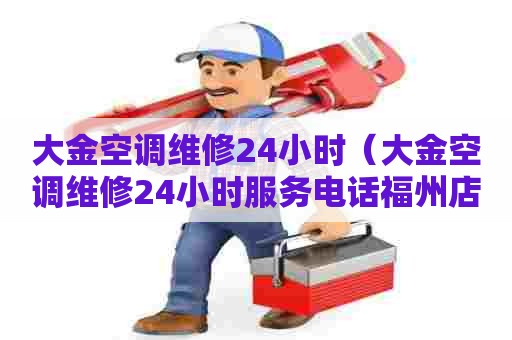 大金空调维修24小时（大金空调维修24小时服务电话福州店）