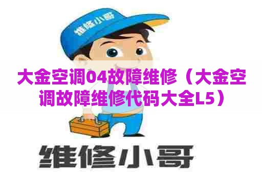 大金空调04故障维修（大金空调故障维修代码大全L5）