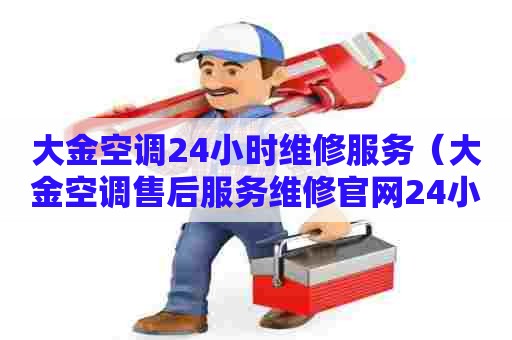 大金空调24小时维修服务(大金空调售后服务维修官网24小时报修) 大金空调24小时维修服务(大金空调售后服务维修官网24小时报修)